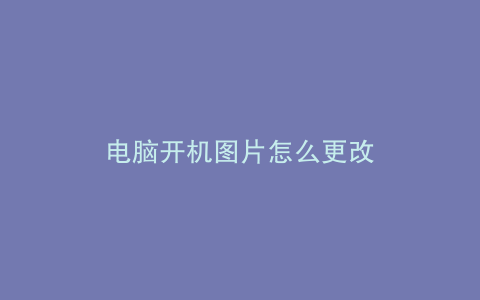 电脑开机图片怎么更改