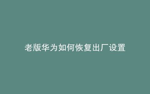 老版华为如何恢复出厂设置
