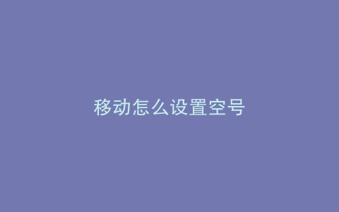 移动怎么设置空号
