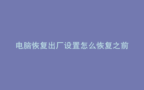 电脑恢复出厂设置怎么恢复之前的系统