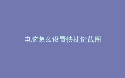电脑怎么设置快捷键截图