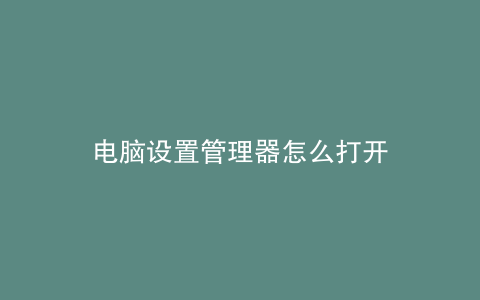 电脑设置管理器怎么打开