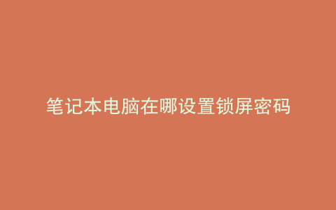 笔记本电脑在哪设置锁屏密码