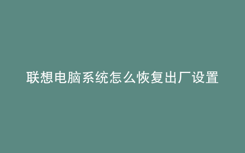 联想电脑系统怎么恢复出厂设置