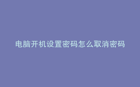 电脑开机设置密码怎么取消密码