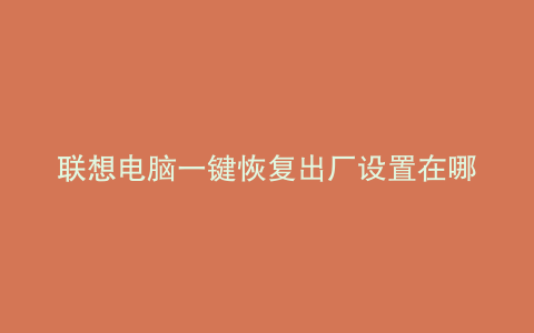 联想电脑一键恢复出厂设置在哪里
