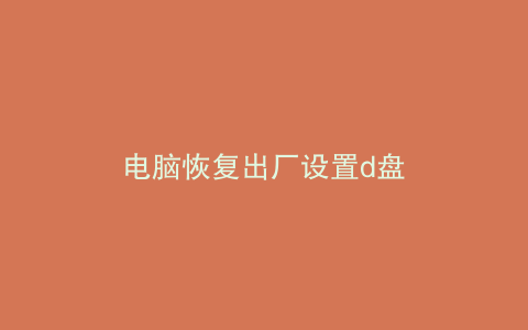 电脑恢复出厂设置d盘