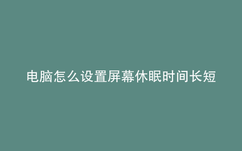 电脑怎么设置屏幕休眠时间长短