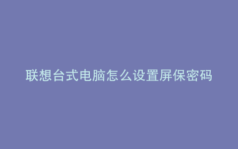 联想台式电脑怎么设置屏保密码