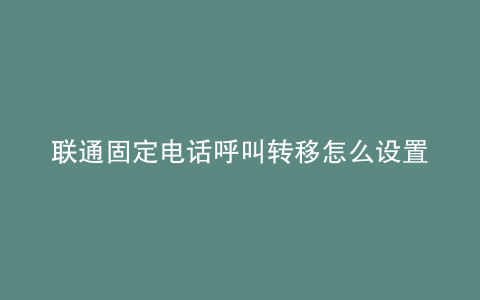联通固定电话呼叫转移怎么设置取消