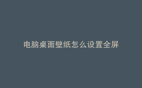 电脑桌面壁纸怎么设置全屏