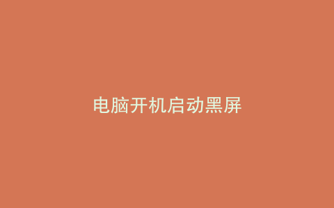 电脑开机启动黑屏