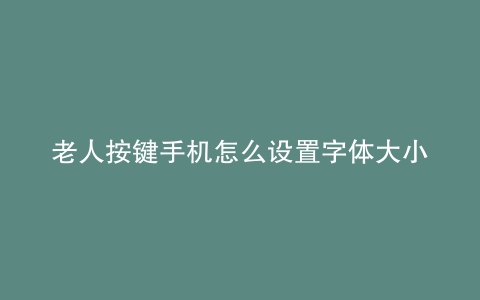 老人按键手机怎么设置字体大小