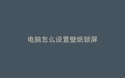 电脑怎么设置壁纸锁屏