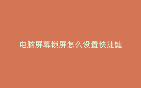 电脑屏幕锁屏怎么设置快捷键