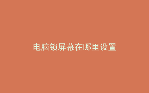 电脑锁屏幕在哪里设置