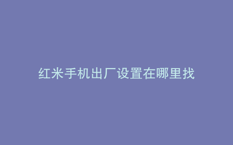 红米手机出厂设置在哪里找