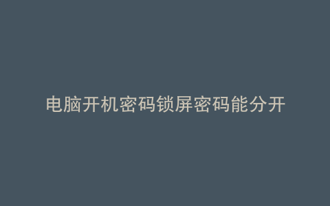 电脑开机密码锁屏密码能分开