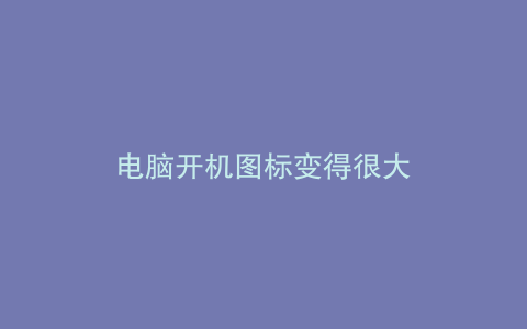 电脑开机图标变得很大