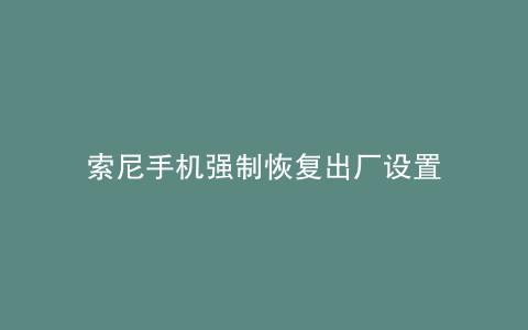 索尼手机强制恢复出厂设置