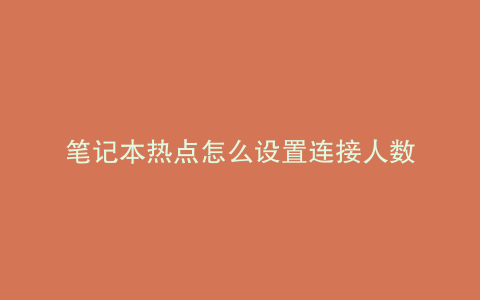 笔记本热点怎么设置连接人数