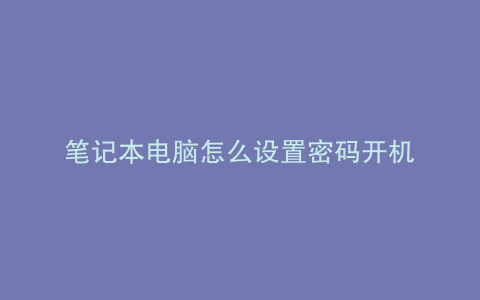 笔记本电脑怎么设置密码开机