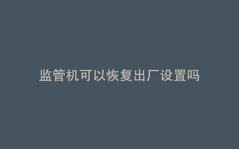 监管机可以恢复出厂设置吗