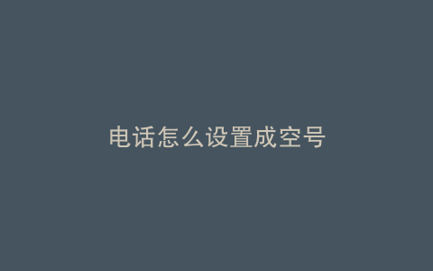 电话怎么设置成空号