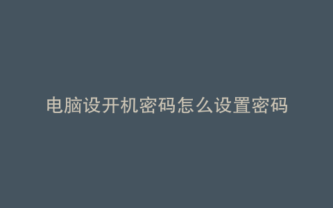 电脑设开机密码怎么设置密码