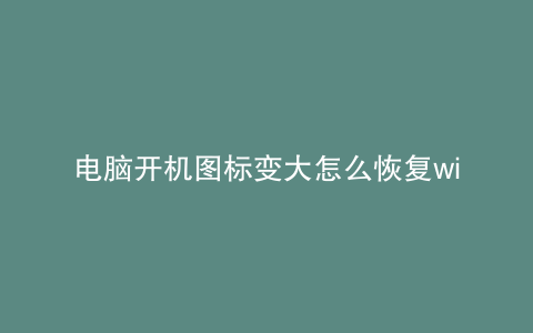 电脑开机图标变大怎么恢复win7