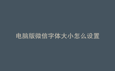 电脑版微信字体大小怎么设置