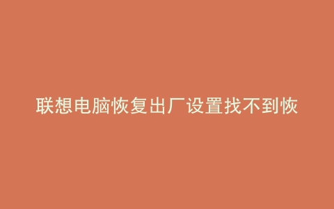 联想电脑恢复出厂设置找不到恢复环境怎么办
