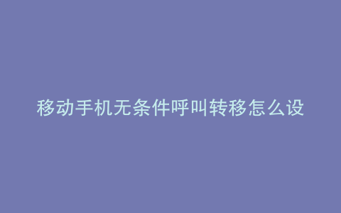 移动手机无条件呼叫转移怎么设置