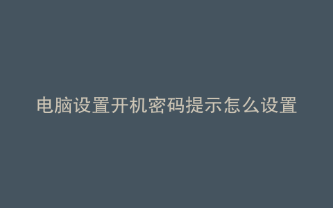 电脑设置开机密码提示怎么设置