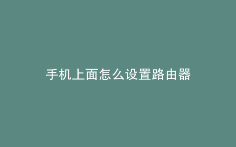 手机上面怎么设置路由器