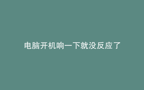 电脑开机响一下就没反应了
