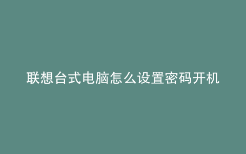 联想台式电脑怎么设置密码开机密码