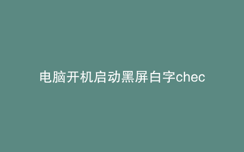 电脑开机启动黑屏白字check file