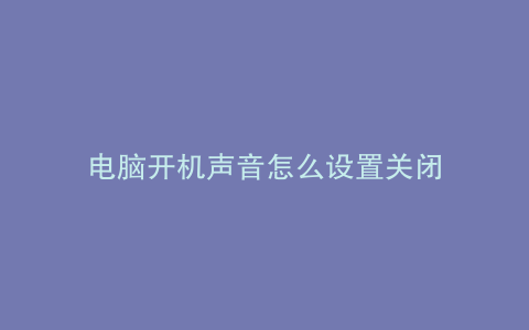 电脑开机声音怎么设置关闭