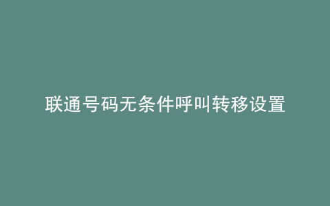 联通号码无条件呼叫转移设置