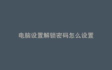 电脑设置解锁密码怎么设置
