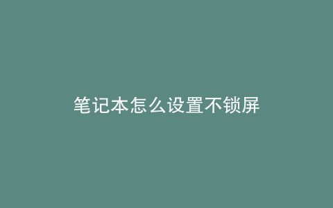 笔记本怎么设置不锁屏