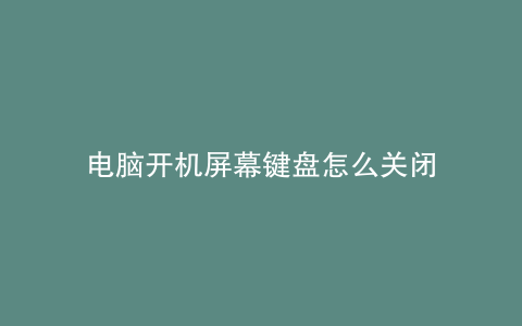 电脑开机屏幕键盘怎么关闭