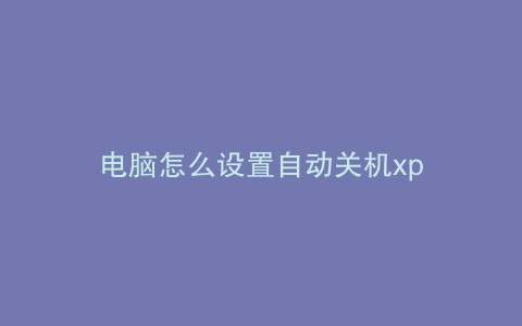 电脑怎么设置自动关机xp