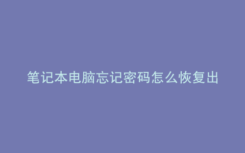 笔记本电脑忘记密码怎么恢复出厂设置