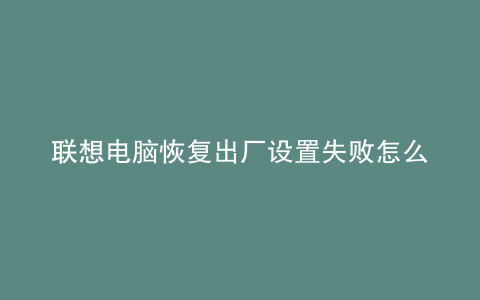 联想电脑恢复出厂设置失败怎么办