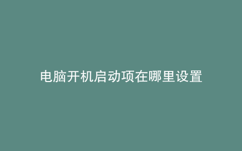 电脑开机启动项在哪里设置