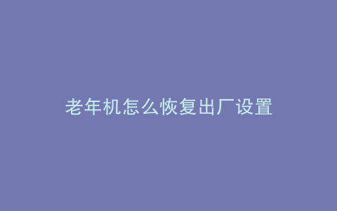 老年机怎么恢复出厂设置