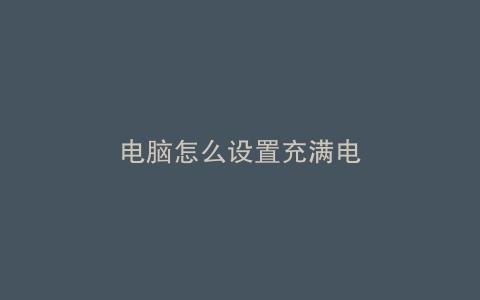 电脑怎么设置充满电