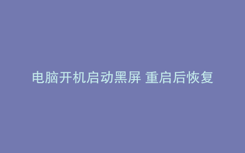 电脑开机启动黑屏 重启后恢复